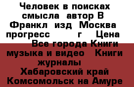 Человек в поисках смысла, автор В. Франкл, изд. Москва “прогресс“, 1990 г. › Цена ­ 500 - Все города Книги, музыка и видео » Книги, журналы   . Хабаровский край,Комсомольск-на-Амуре г.